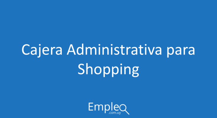 Cajera administrativa para shopping